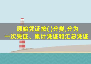 原始凭证按( )分类,分为一次凭证、累计凭证和汇总凭证